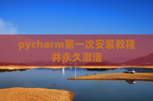 pycharm第一次安装教程并永久激活